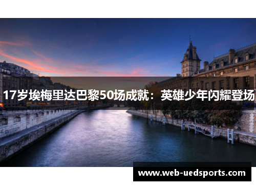 17岁埃梅里达巴黎50场成就：英雄少年闪耀登场