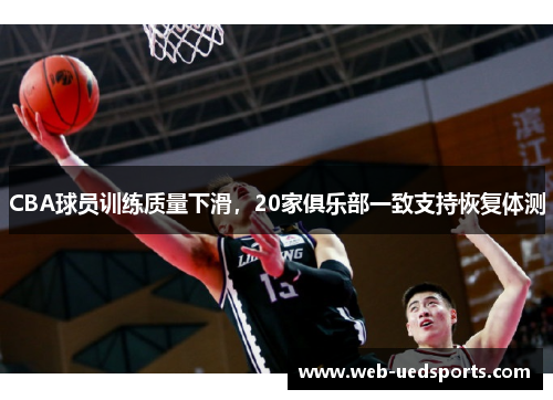 CBA球员训练质量下滑，20家俱乐部一致支持恢复体测