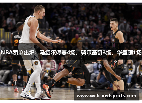 NBA罚单出炉：马绍尔停赛4场、努尔基奇3场、华盛顿1场