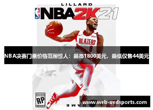 NBA决赛门票价格范围惊人：最高1800美元，最低仅售44美元