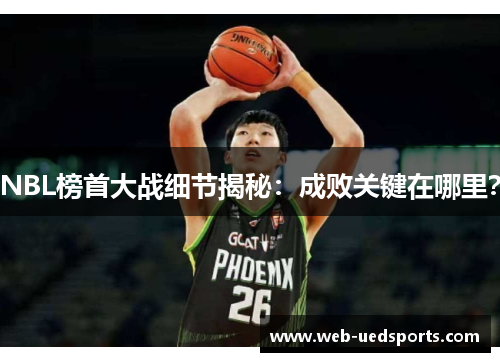 NBL榜首大战细节揭秘：成败关键在哪里？