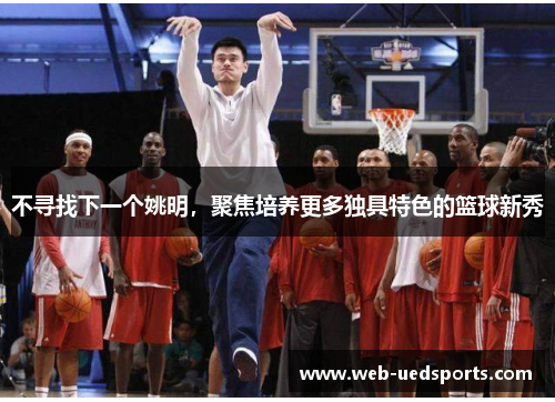 不寻找下一个姚明，聚焦培养更多独具特色的篮球新秀