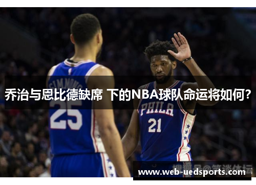 乔治与恩比德缺席 下的NBA球队命运将如何？