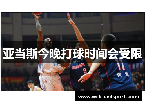 亚当斯今晚打球时间会受限