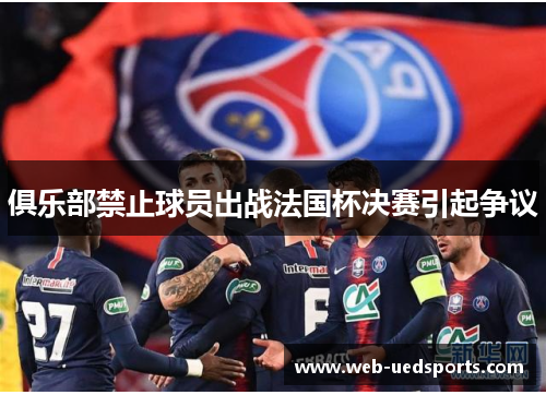 俱乐部禁止球员出战法国杯决赛引起争议
