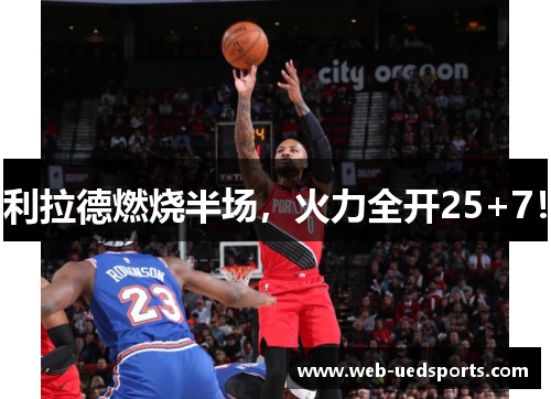 利拉德燃烧半场，火力全开25+7！