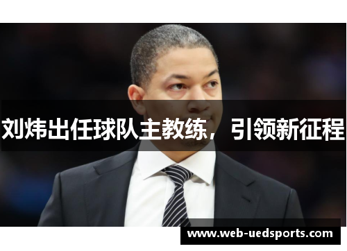 刘炜出任球队主教练，引领新征程