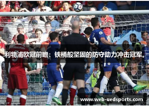 利物浦欧冠前瞻：铁桶般坚固的防守助力冲击冠军。