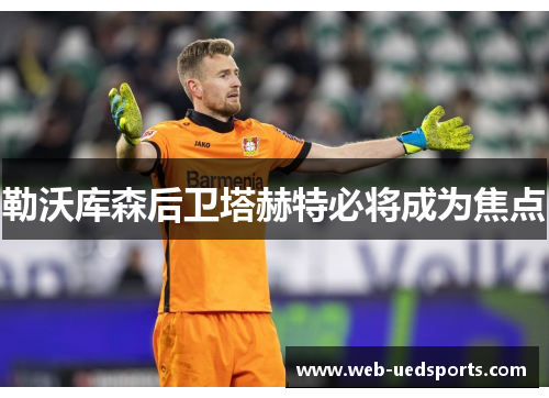 勒沃库森后卫塔赫特必将成为焦点