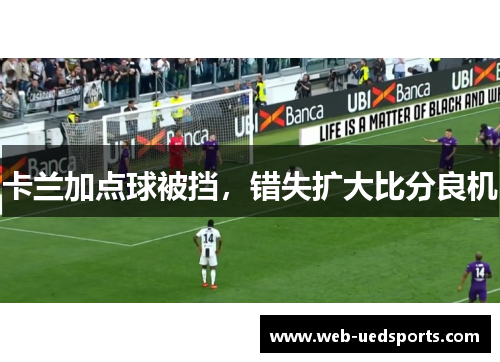 卡兰加点球被挡，错失扩大比分良机