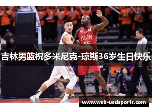 吉林男篮祝多米尼克-琼斯36岁生日快乐