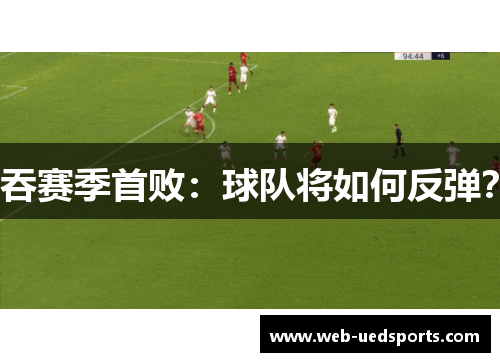 吞赛季首败：球队将如何反弹？