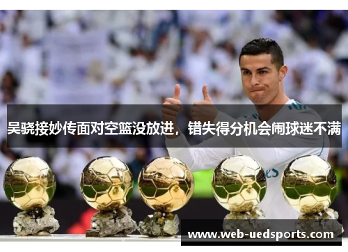 吴骁接妙传面对空篮没放进，错失得分机会闹球迷不满