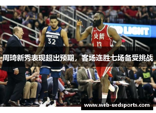 周琦新秀表现超出预期，客场连胜七场备受挑战