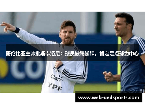 哥伦比亚主帅批斯卡洛尼：球员被踢脚踝，肯定是点球为中心