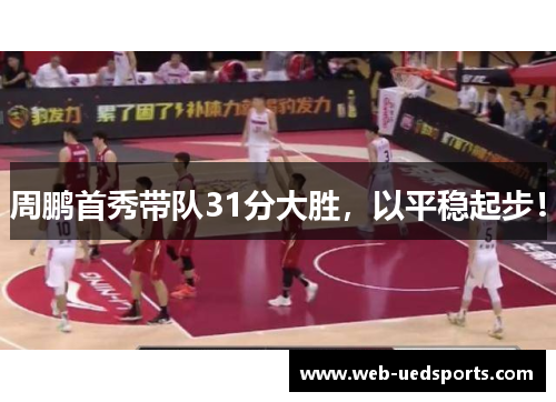 周鹏首秀带队31分大胜，以平稳起步！
