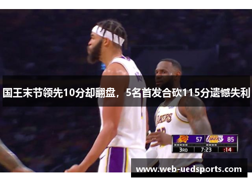 国王末节领先10分却翻盘，5名首发合砍115分遗憾失利