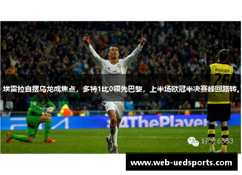 埃雷拉自摆乌龙成焦点，多特1比0领先巴黎，上半场欧冠半决赛峰回路转。