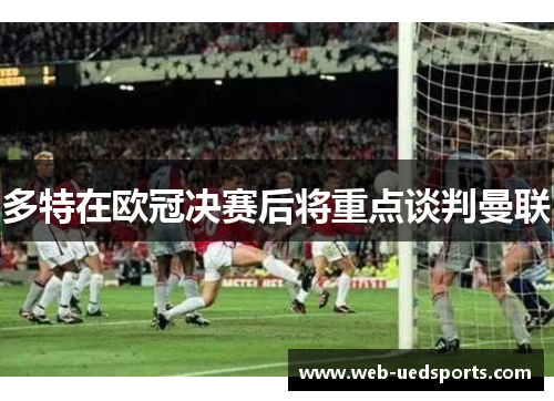 多特在欧冠决赛后将重点谈判曼联