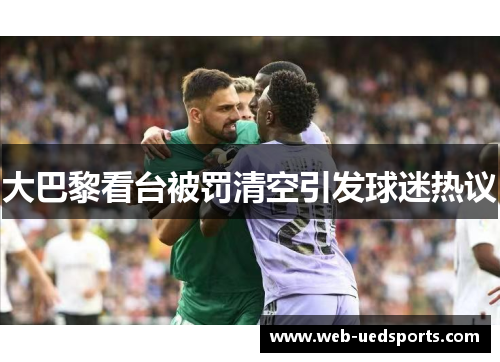 大巴黎看台被罚清空引发球迷热议