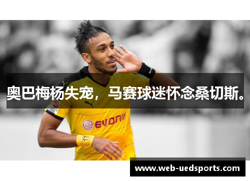 奥巴梅杨失宠，马赛球迷怀念桑切斯。