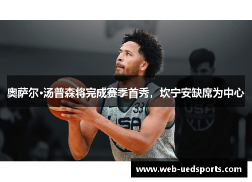 奥萨尔·汤普森将完成赛季首秀，坎宁安缺席为中心