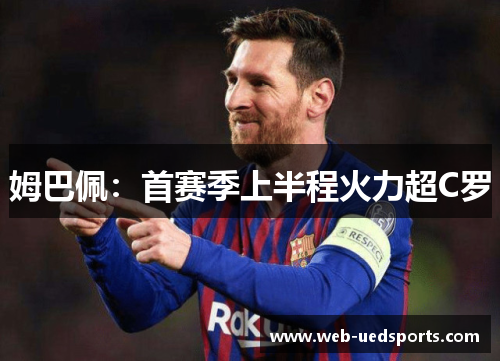 姆巴佩：首赛季上半程火力超C罗