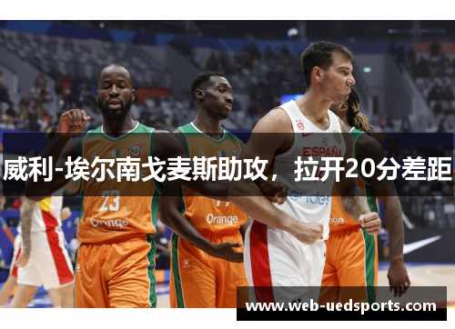 威利-埃尔南戈麦斯助攻，拉开20分差距