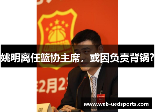 姚明离任篮协主席，或因负责背锅？