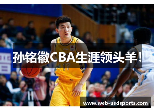 孙铭徽CBA生涯领头羊！