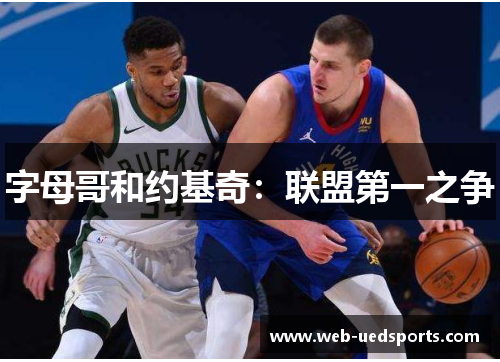 字母哥和约基奇：联盟第一之争