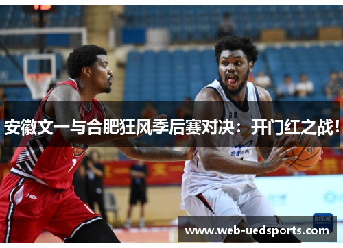 安徽文一与合肥狂风季后赛对决：开门红之战！