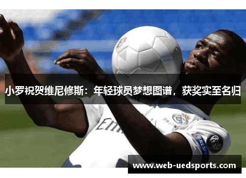 小罗祝贺维尼修斯：年轻球员梦想图谱，获奖实至名归