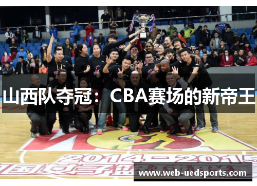 山西队夺冠：CBA赛场的新帝王