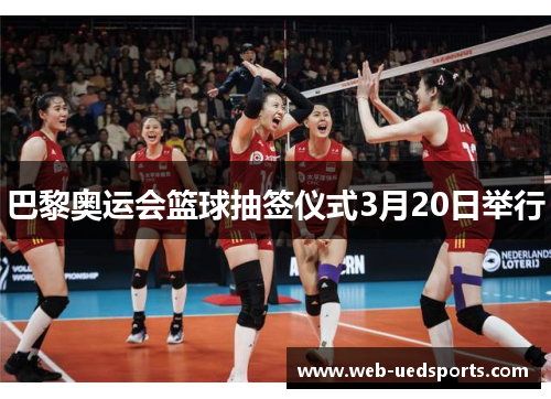 巴黎奥运会篮球抽签仪式3月20日举行