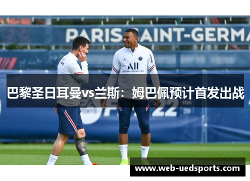 巴黎圣日耳曼vs兰斯：姆巴佩预计首发出战