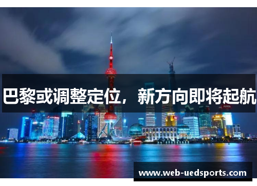 巴黎或调整定位，新方向即将起航