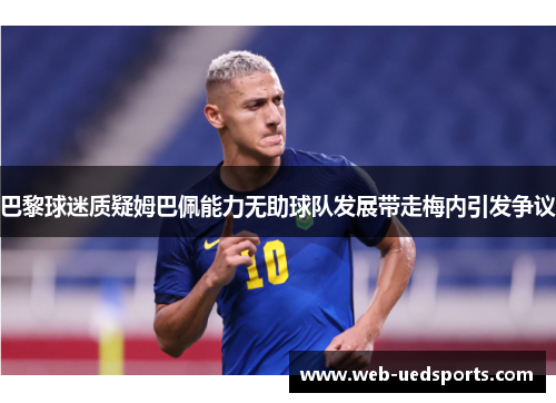 巴黎球迷质疑姆巴佩能力无助球队发展带走梅内引发争议