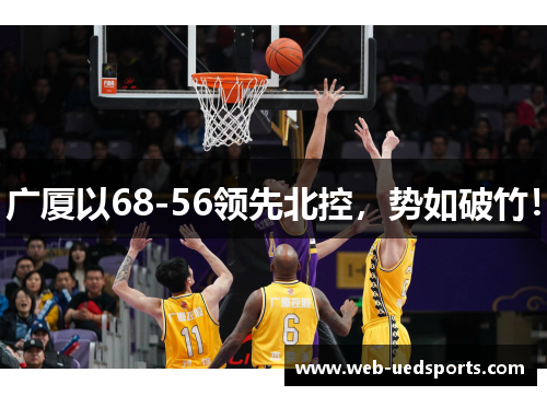 广厦以68-56领先北控，势如破竹！