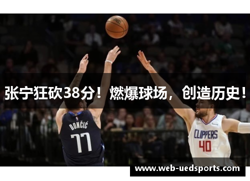 张宁狂砍38分！燃爆球场，创造历史！