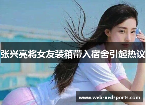 张兴亮将女友装箱带入宿舍引起热议