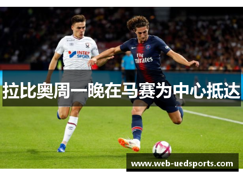 拉比奥周一晚在马赛为中心抵达