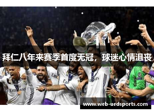 拜仁八年来赛季首度无冠,球迷心情沮丧 拜仁八年来赛季首度无冠,球迷心情沮丧