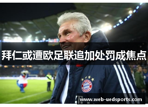 拜仁或遭欧足联追加处罚成焦点 拜仁或遭欧足联追加处罚成焦点